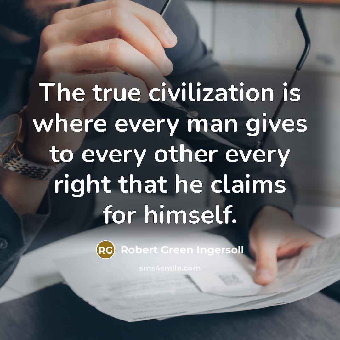 “The true civilization is where every man gives to every…” quote by Robert Green Ingersoll