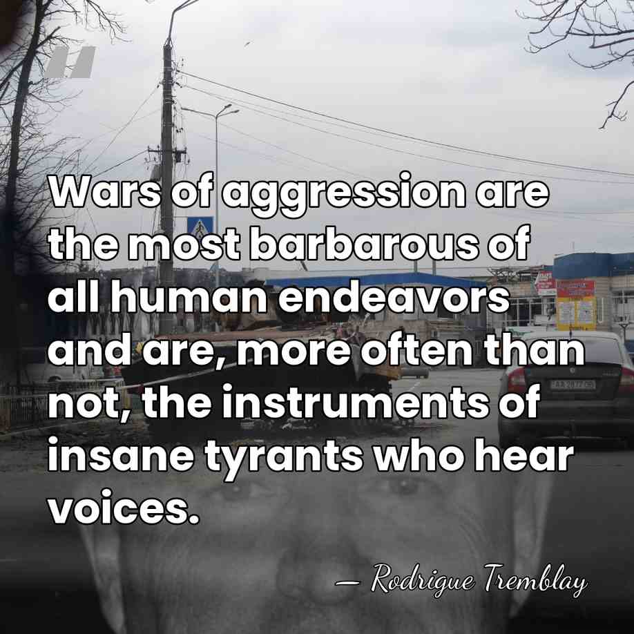 Wars of aggression are the most barbarous of all human endeavors and&hellip; - Rodrigue Tremblay