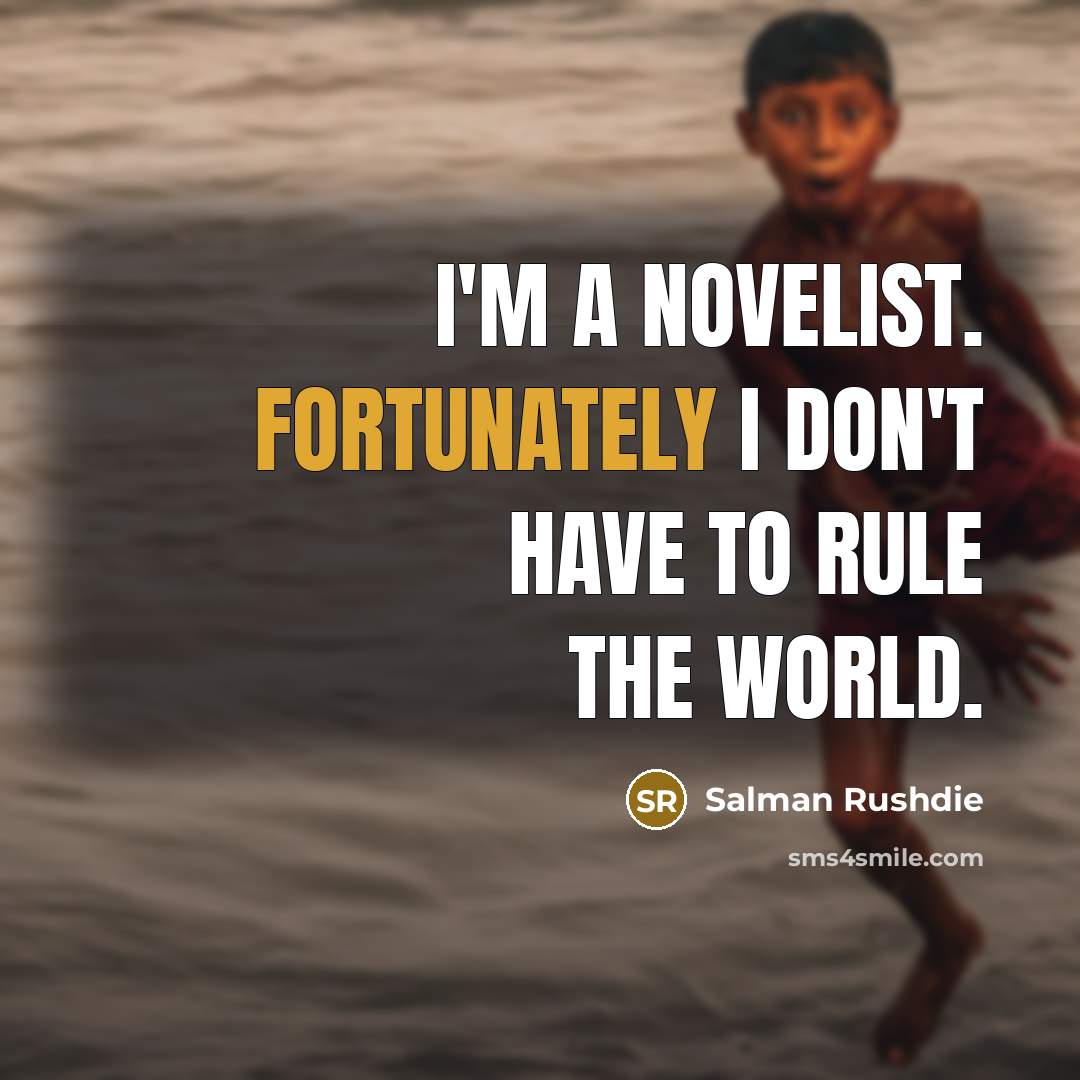 “I'm a novelist. Fortunately I don't have to rule the world.” quote by Salman Rushdie