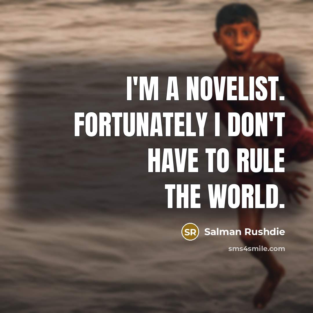 “I'm a novelist. Fortunately I don't have to rule the…” quote by Salman Rushdie