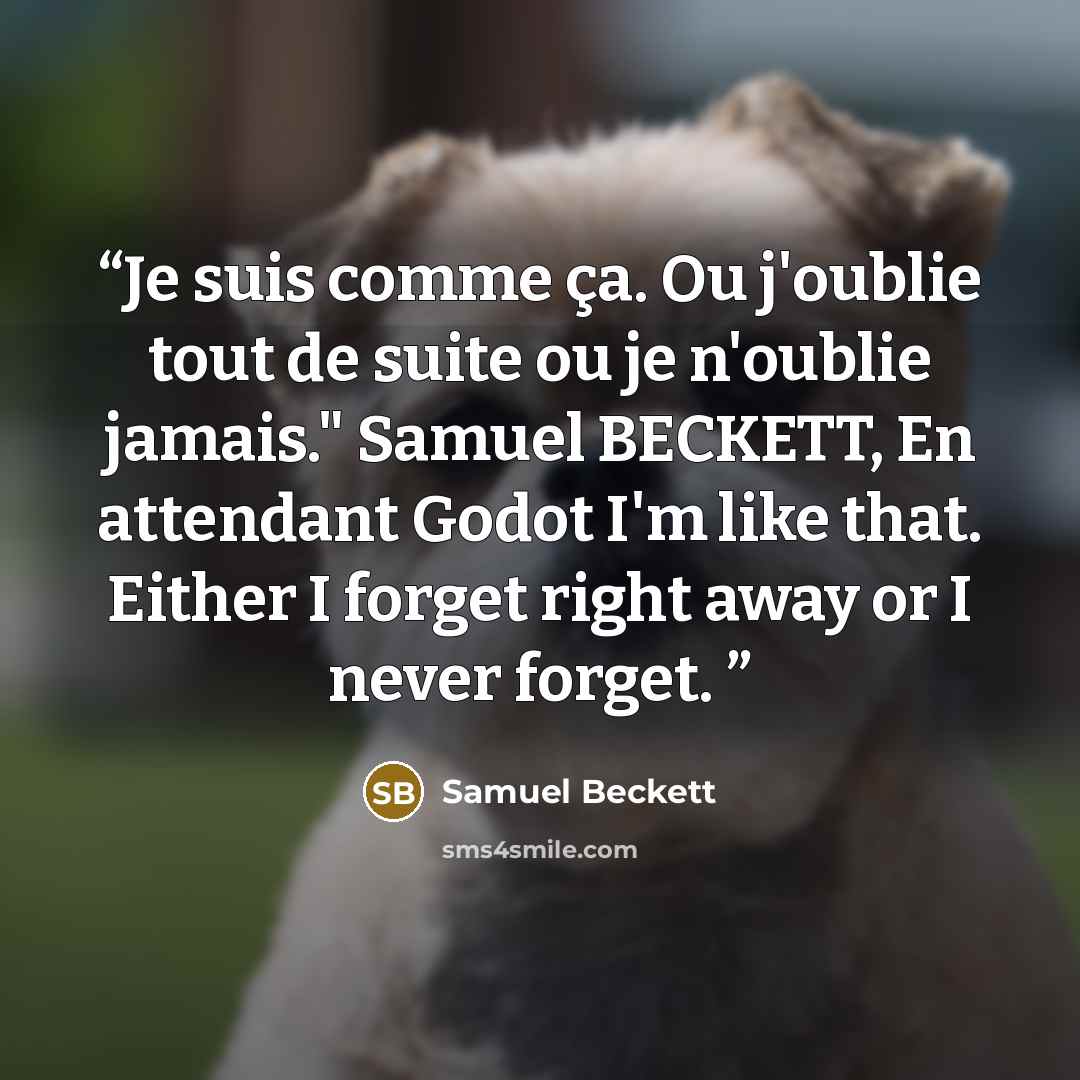 “Je suis comme ça. Ou j'oublie tout de suite ou je n'oublie jamais." Samuel BECKETT, En attendant Godot I'm like that. Either I forget right away or I never forget.” quote by Samuel Beckett