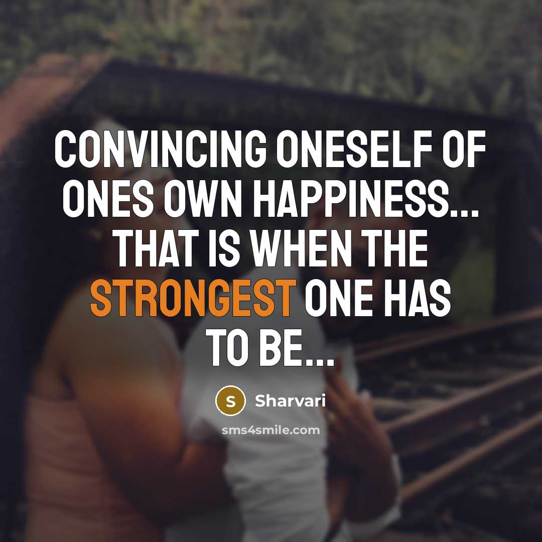 “Convincing oneself of ones own happiness… That is when the strongest one has to be…” quote by Sharvari