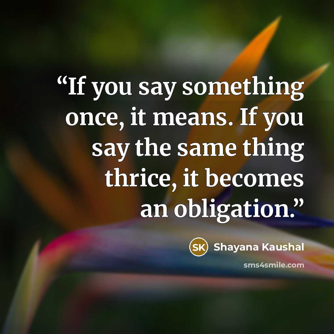 “If you say something once, it means. If you say the same thing thrice, it becomes an obligation.” quote by Shayana Kaushal