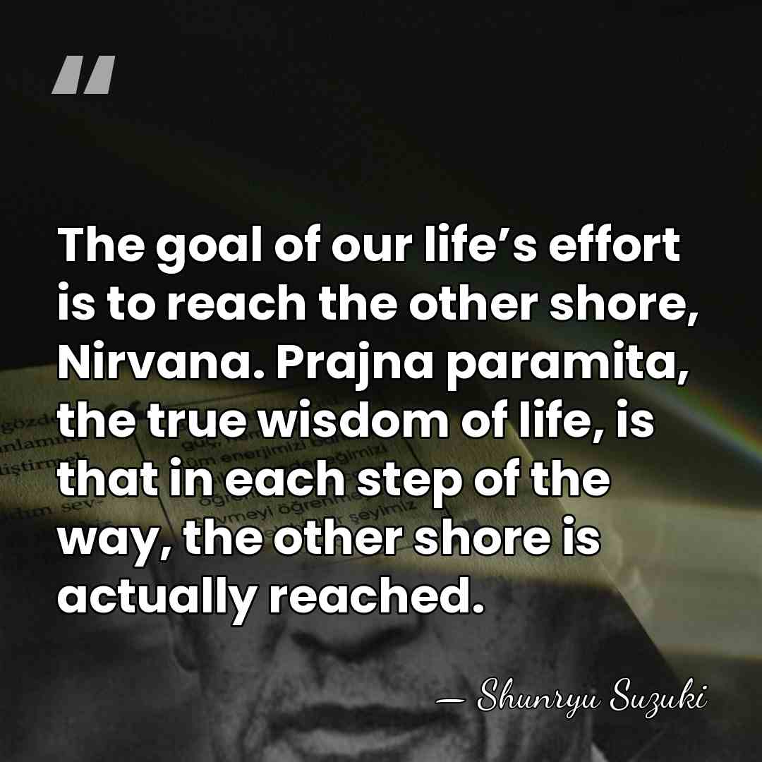 The goal of our life’s effort is to reach the other shore,&hellip; - Shunryu Suzuki
