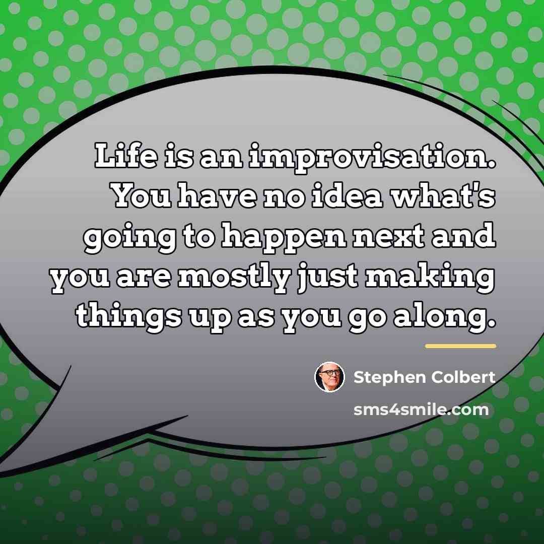 “Life is an improvisation. You have no idea what's going…” quote by Stephen Colbert