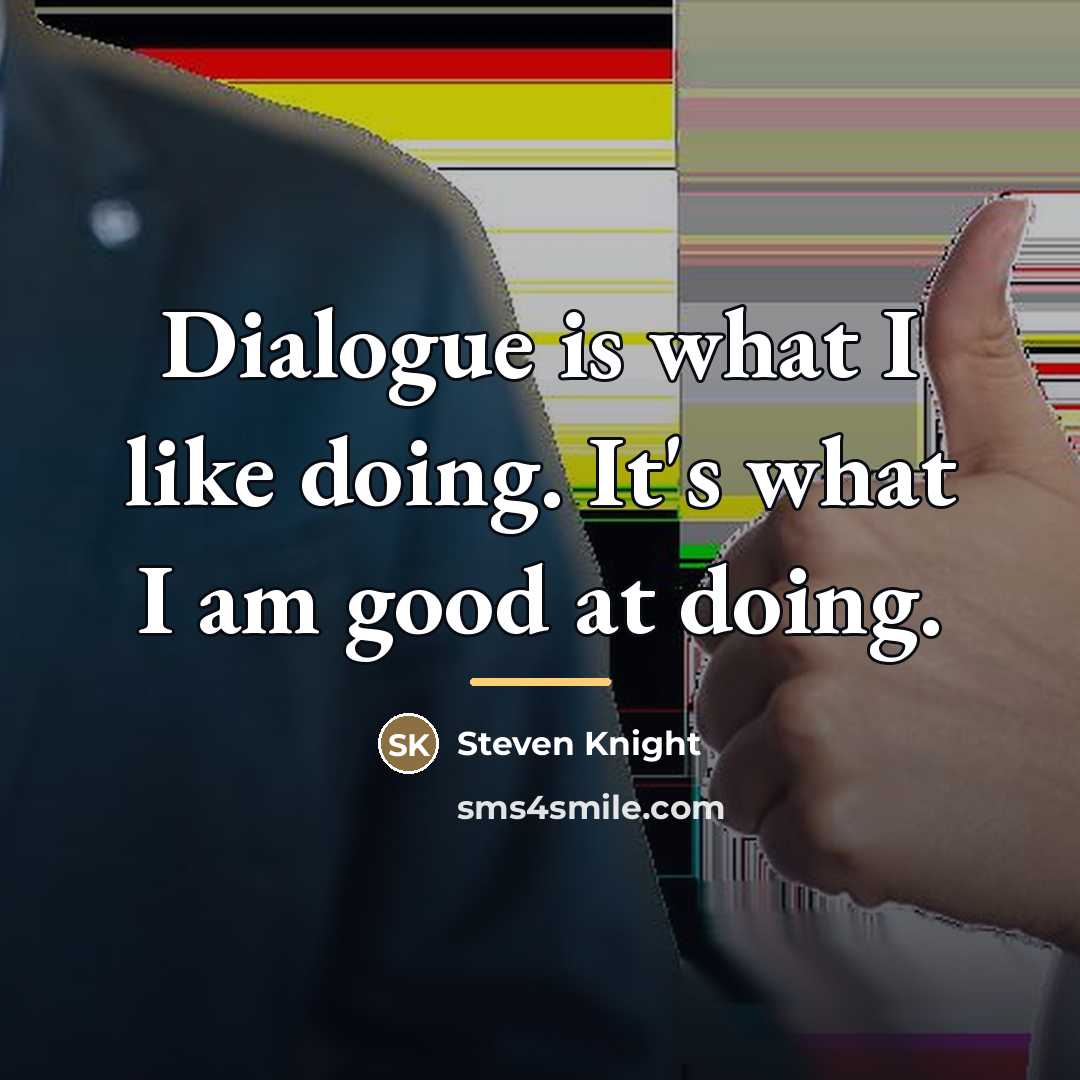 “Dialogue is what I like doing. It's what I am…” quote by Steven Knight