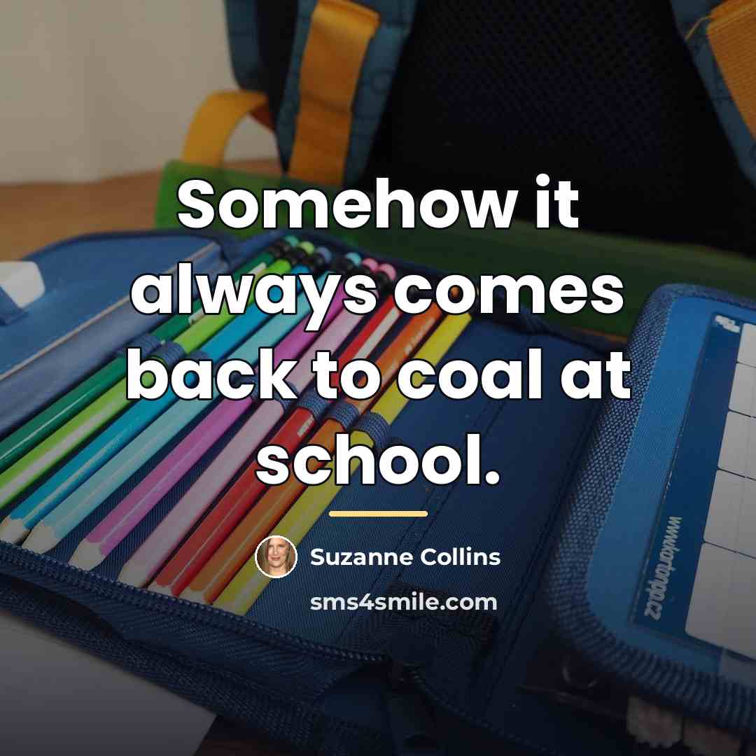 “Somehow it always comes back to coal at school.…” quote by Suzanne Collins