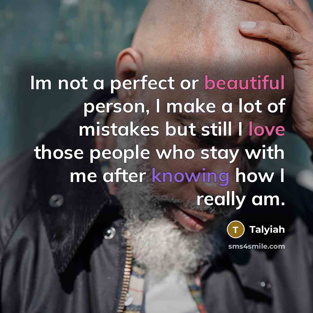“Im not a perfect or beautiful person, I make a lot of mistakes but still I love those people who stay with me after knowing how I really am.” quote by Talyiah