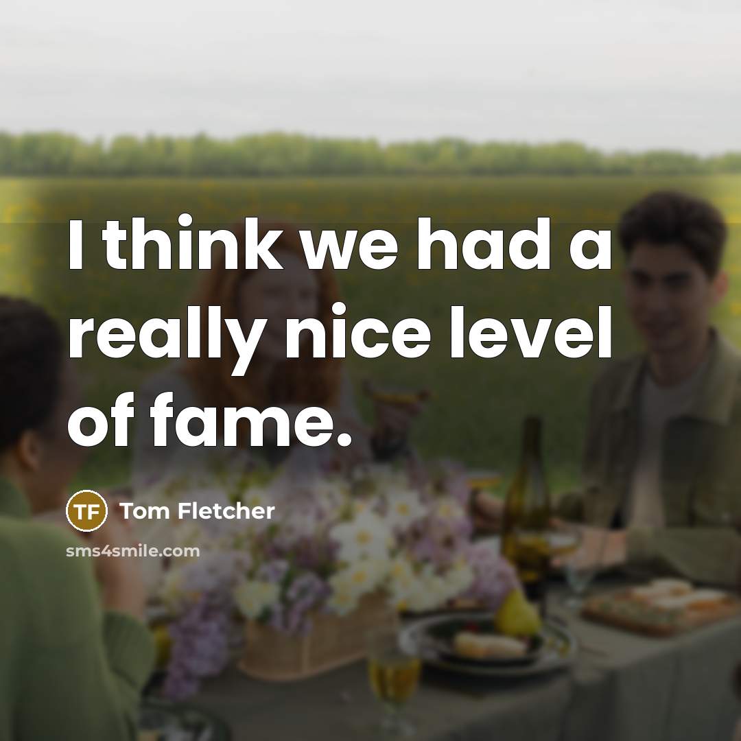 “I think we had a really nice level of fame.…” quote by Tom Fletcher