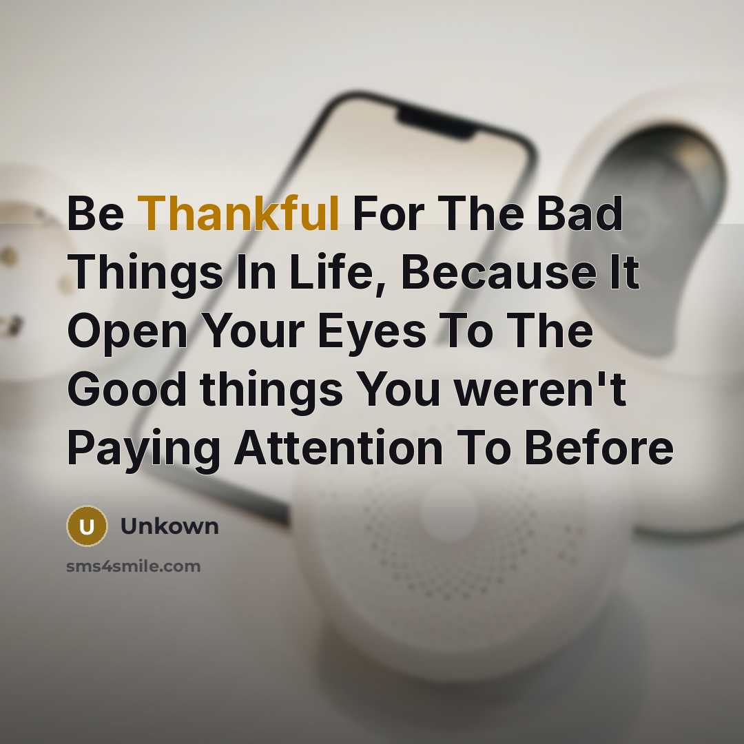 “Be Thankful For The Bad Things In Life, Because It…” quote by Unkown