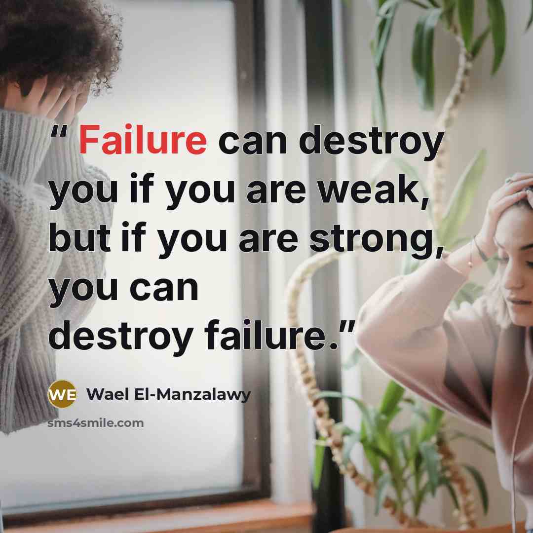 “Failure can destroy you if you are weak, but if you are strong, you can destroy failure.” quote by Wael El-Manzalawy