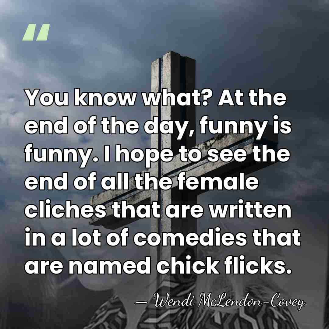 You know what? At the end of the day, funny is funny.&hellip; - Wendi McLendon-Covey
