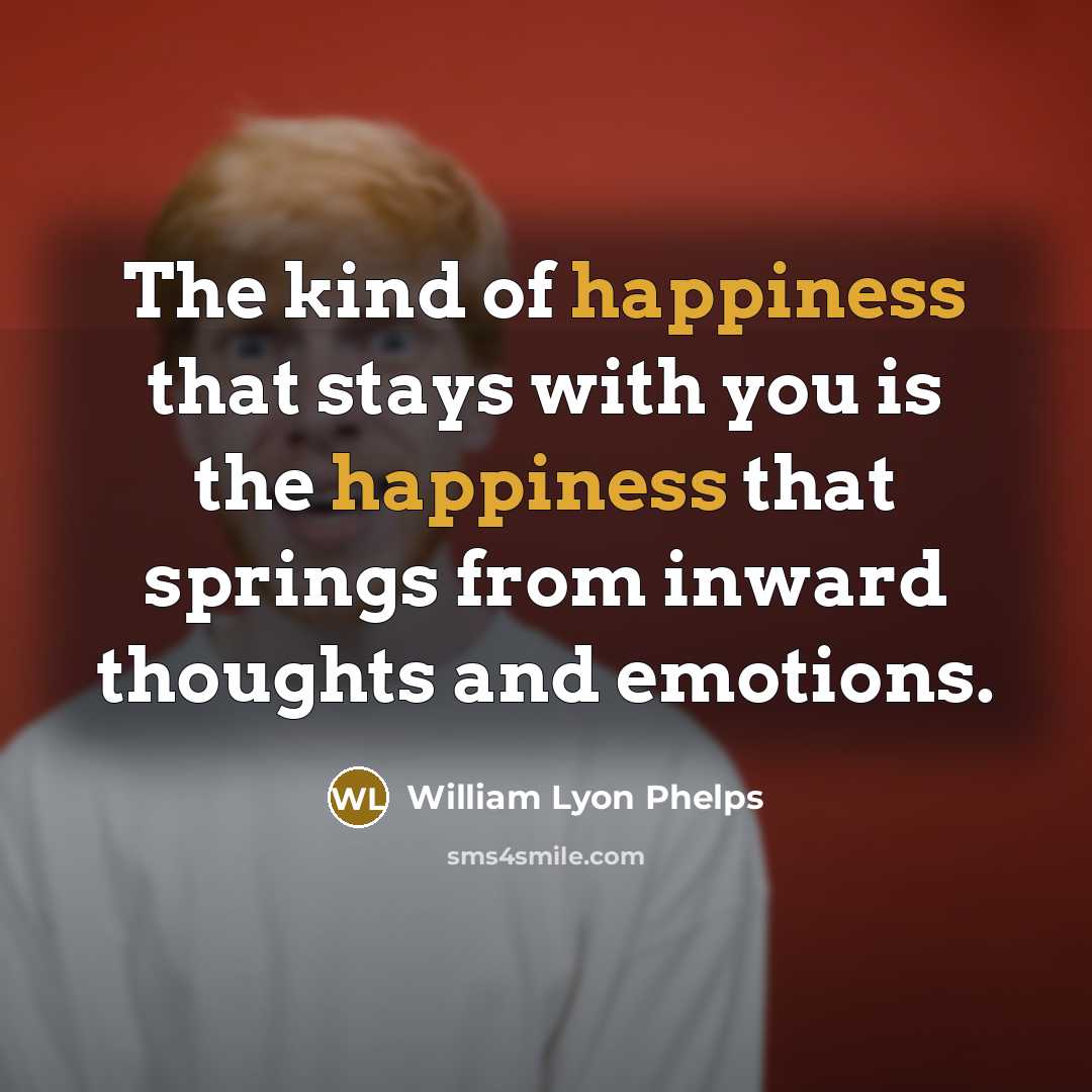 “The kind of happiness that stays with you is the…” quote by William Lyon Phelps