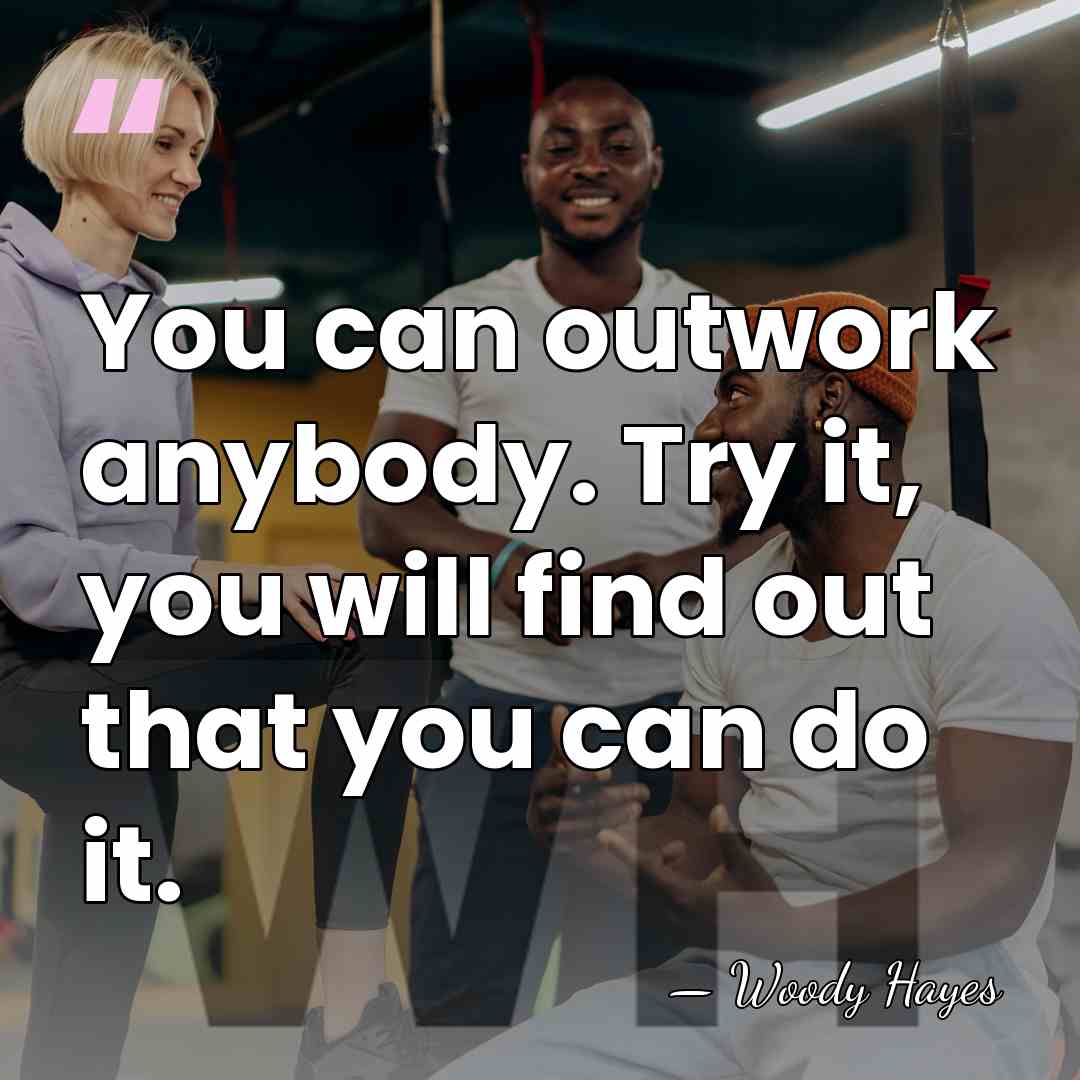 You can outwork anybody. Try it, you will find out that you&hellip; - Woody Hayes