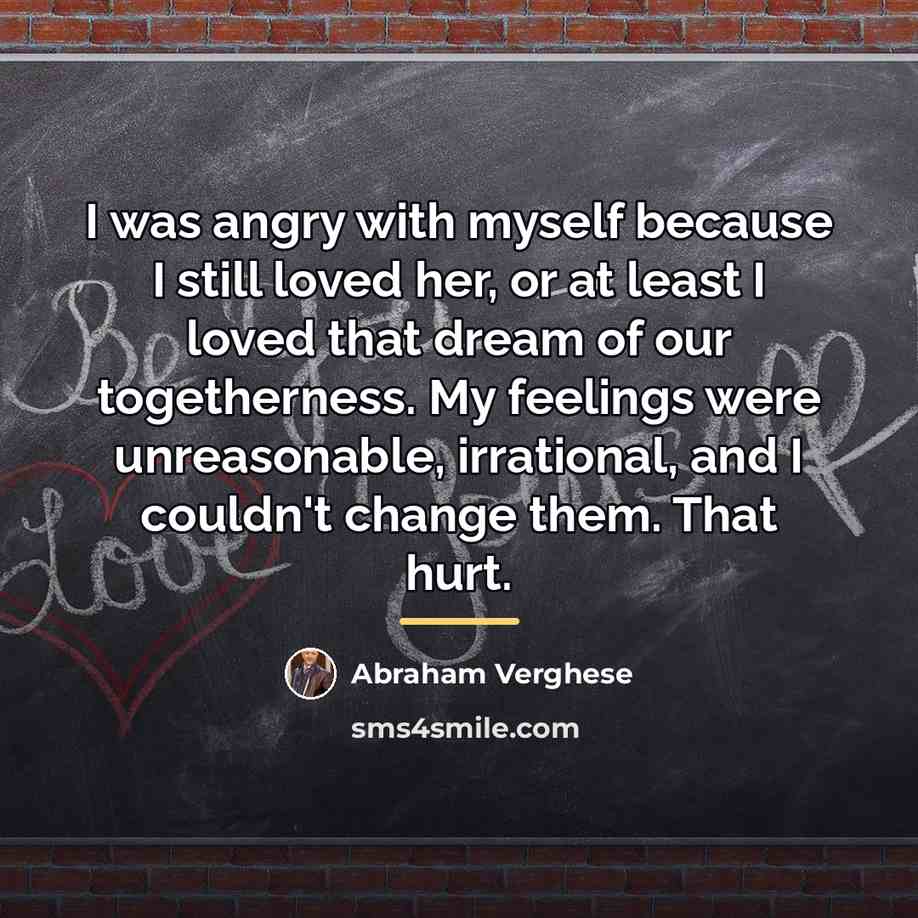 “I was angry with myself because I still loved her,…” quote by Abraham Verghese