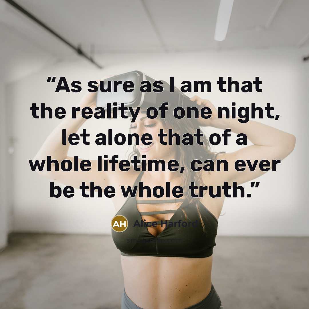 “As sure as I am that the reality of one night, let alone that of a whole lifetime, can ever be the whole truth.” quote by Alice Harford