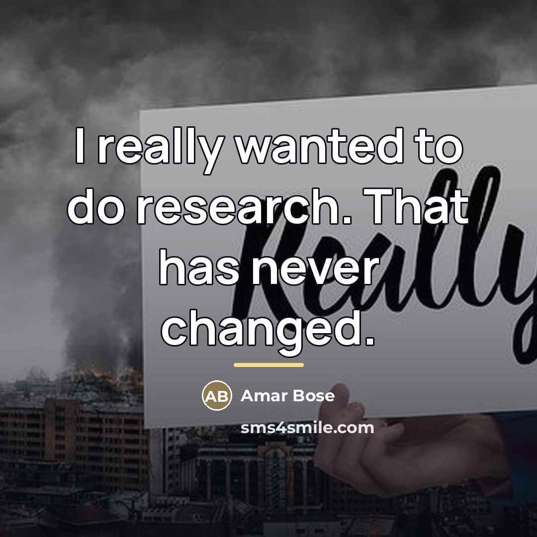 “I really wanted to do research. That has never changed.…” quote by Amar Bose