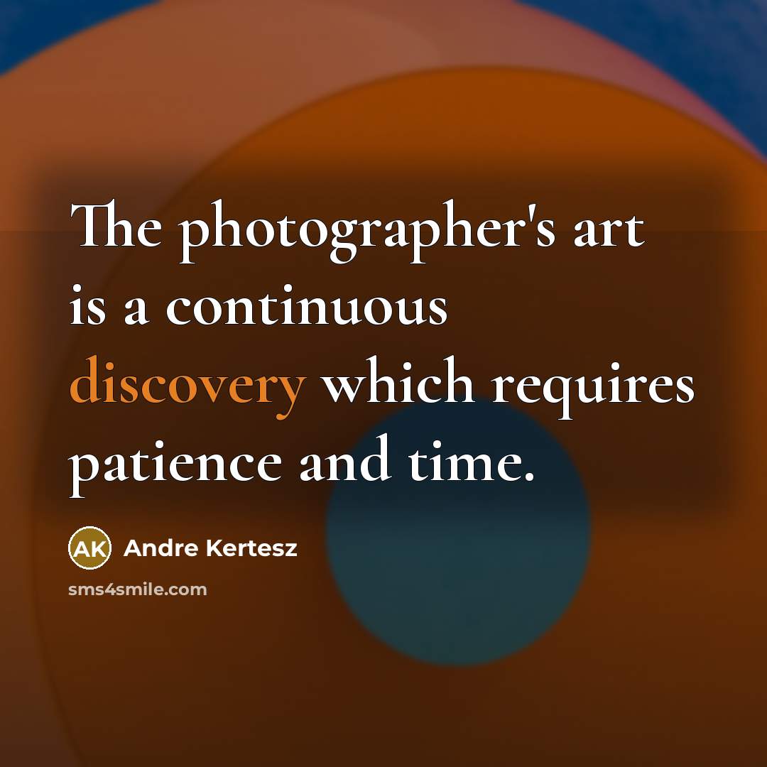 “The photographer's art is a continuous discovery which requires patience…” quote by Andre Kertesz