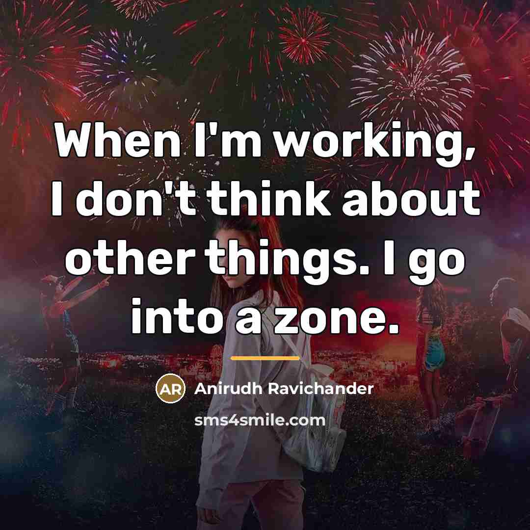 “When I'm working, I don't think about other things. I…” quote by Anirudh Ravichander