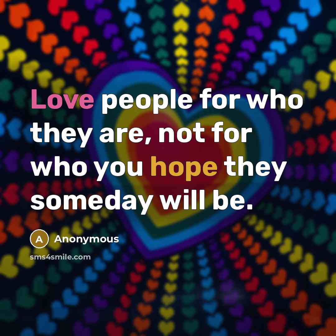 “Love people for who they are, not for who you…” quote by Anonymous