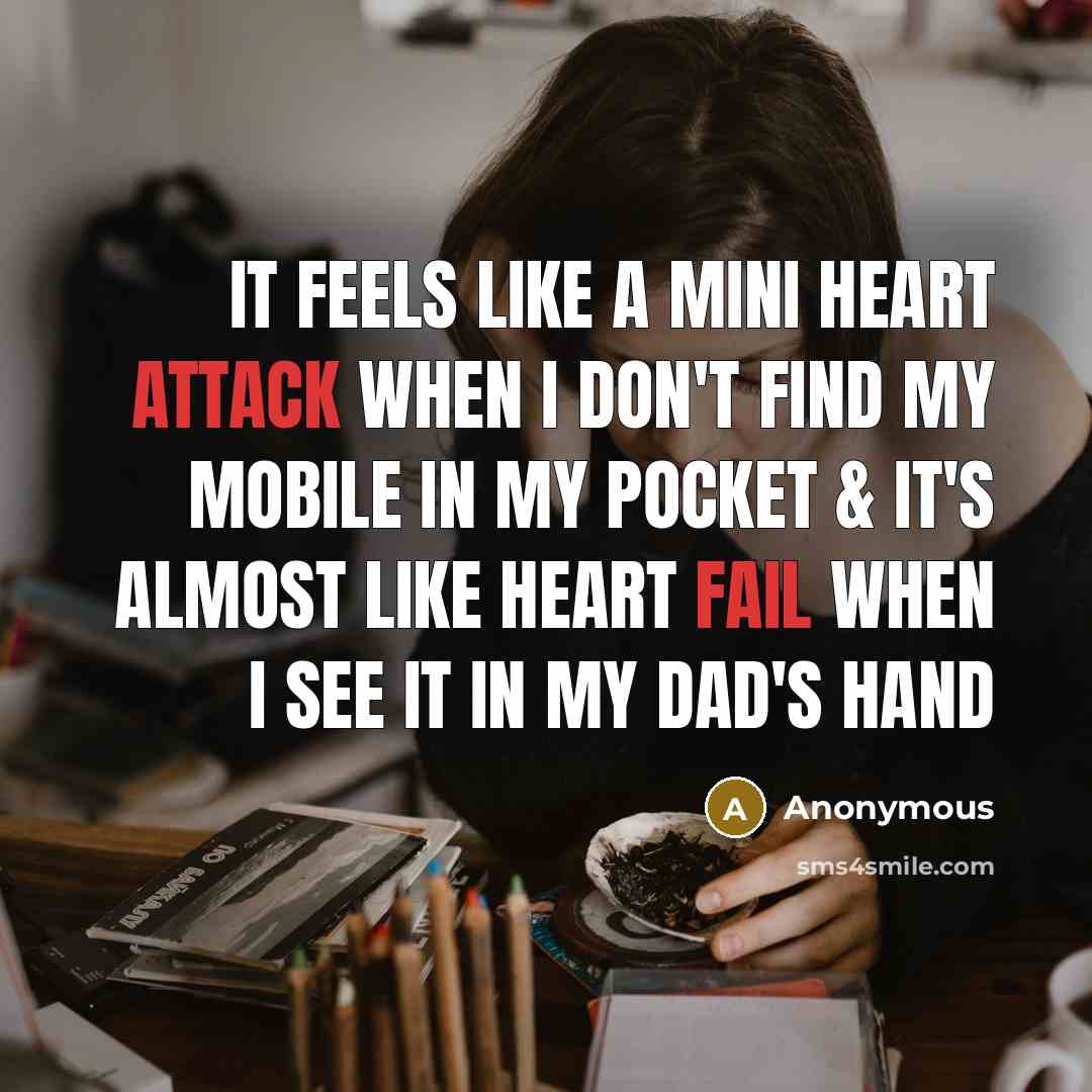 “It feels like a mini heart attack when I don't find my mobile in my pocket & It's almost like heart fail when I see it in my Dad's hand” quote by Anonymous
