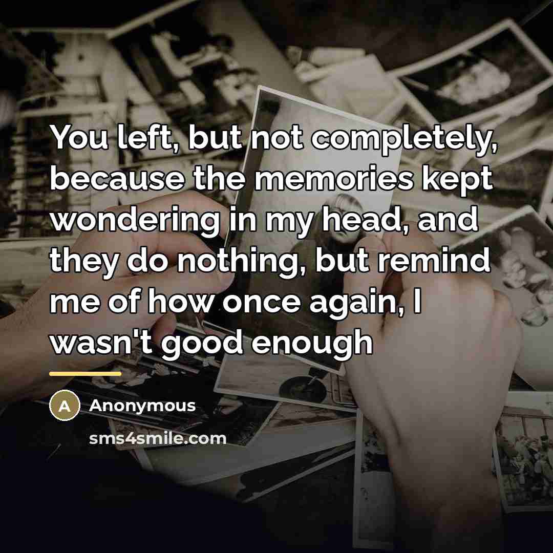 “You left, but not completely, because the memories kept wondering…” quote by Anonymous