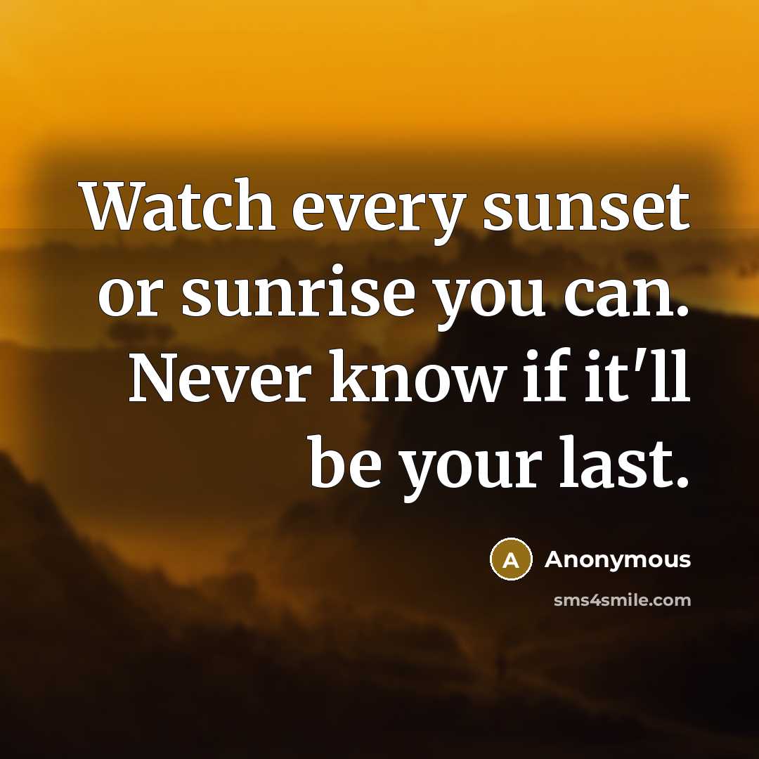 “Watch every sunset or sunrise you can. Never know if…” quote by Anonymous