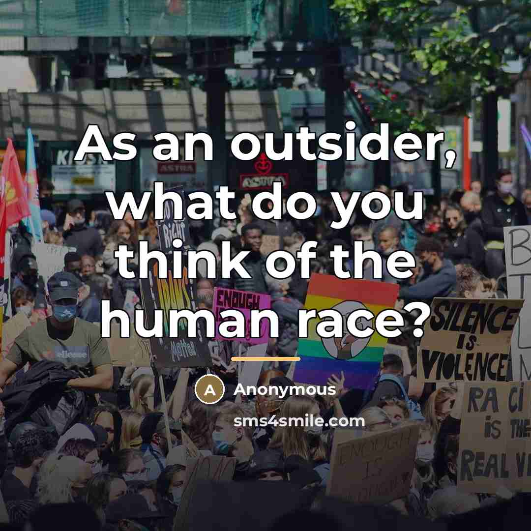“As an outsider, what do you think of the human…” quote by Anonymous