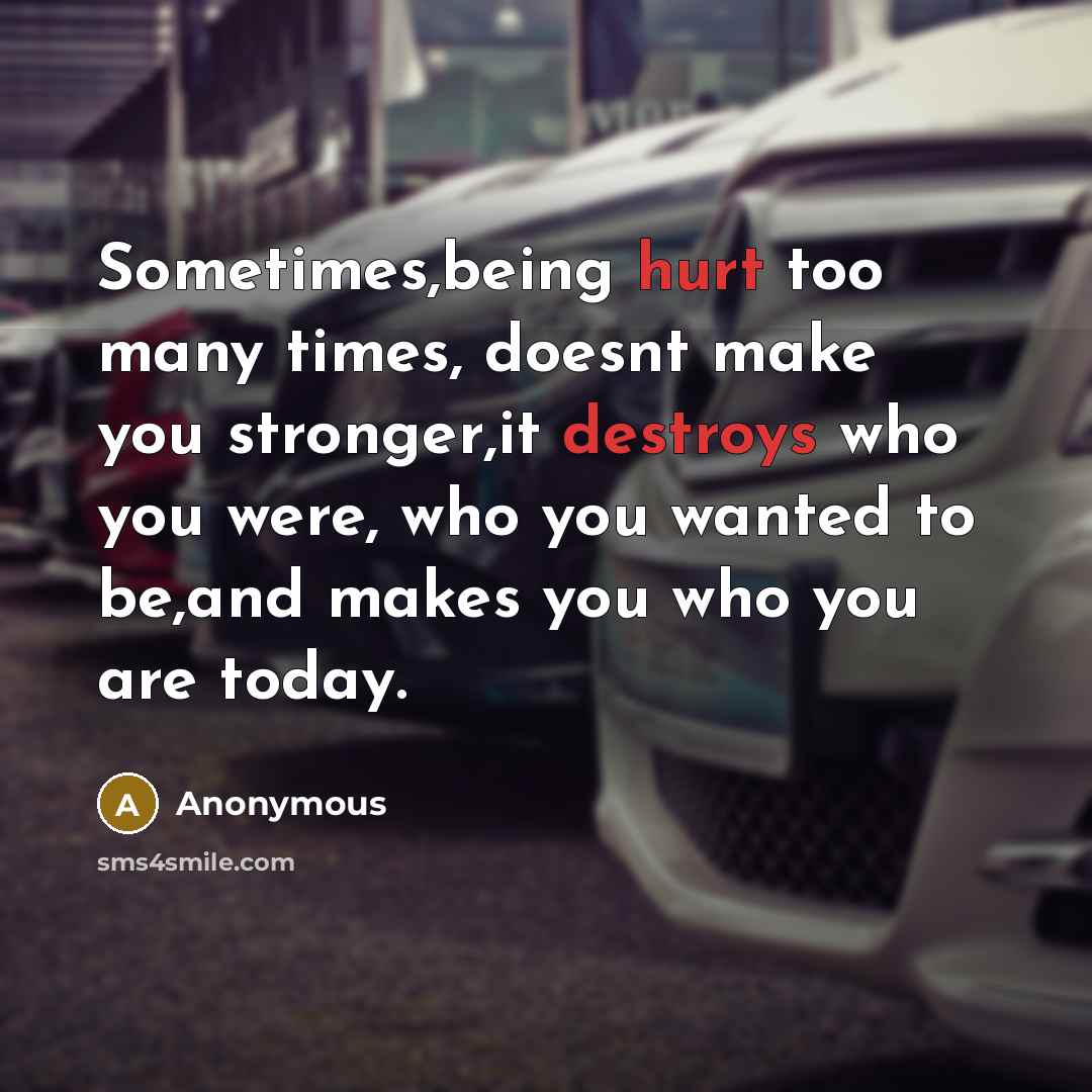 “Sometimes,being hurt too many times, doesnt make you stronger,it destroys who you were, who you wanted to be,and makes you who you are today.” quote by Anonymous