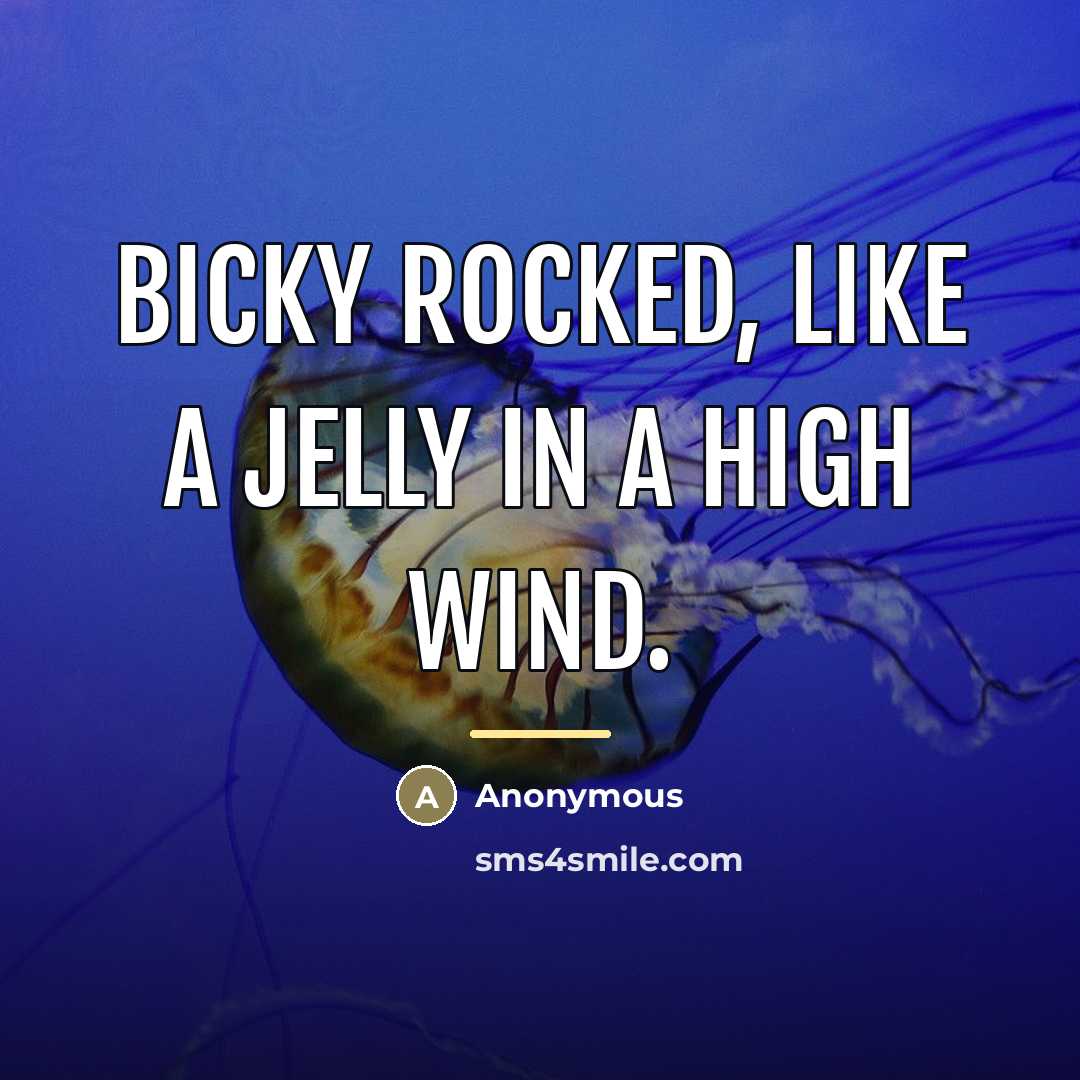 “Bicky rocked, like a jelly in a high wind.…” quote by Anonymous