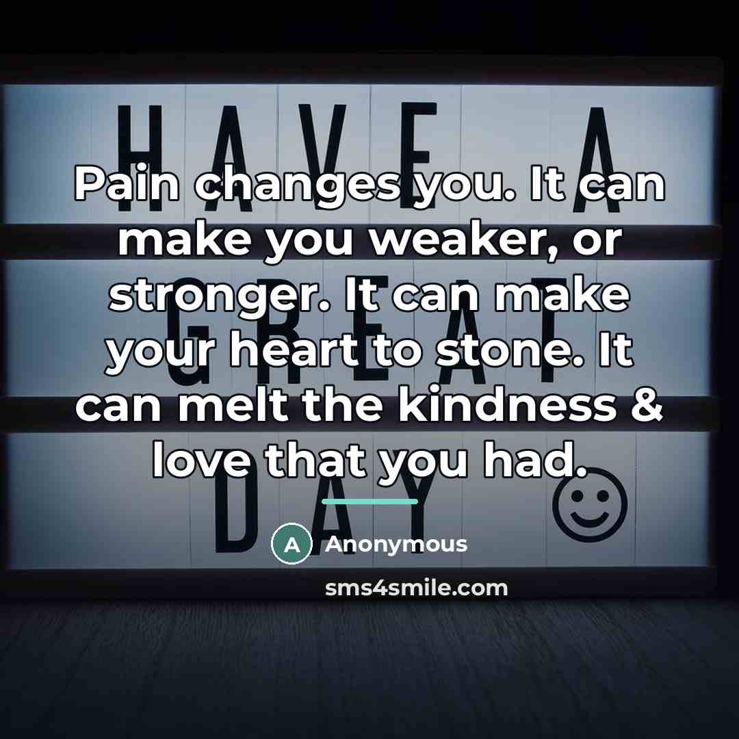 “Pain changes you. It can make you weaker, or stronger.…” quote by Anonymous