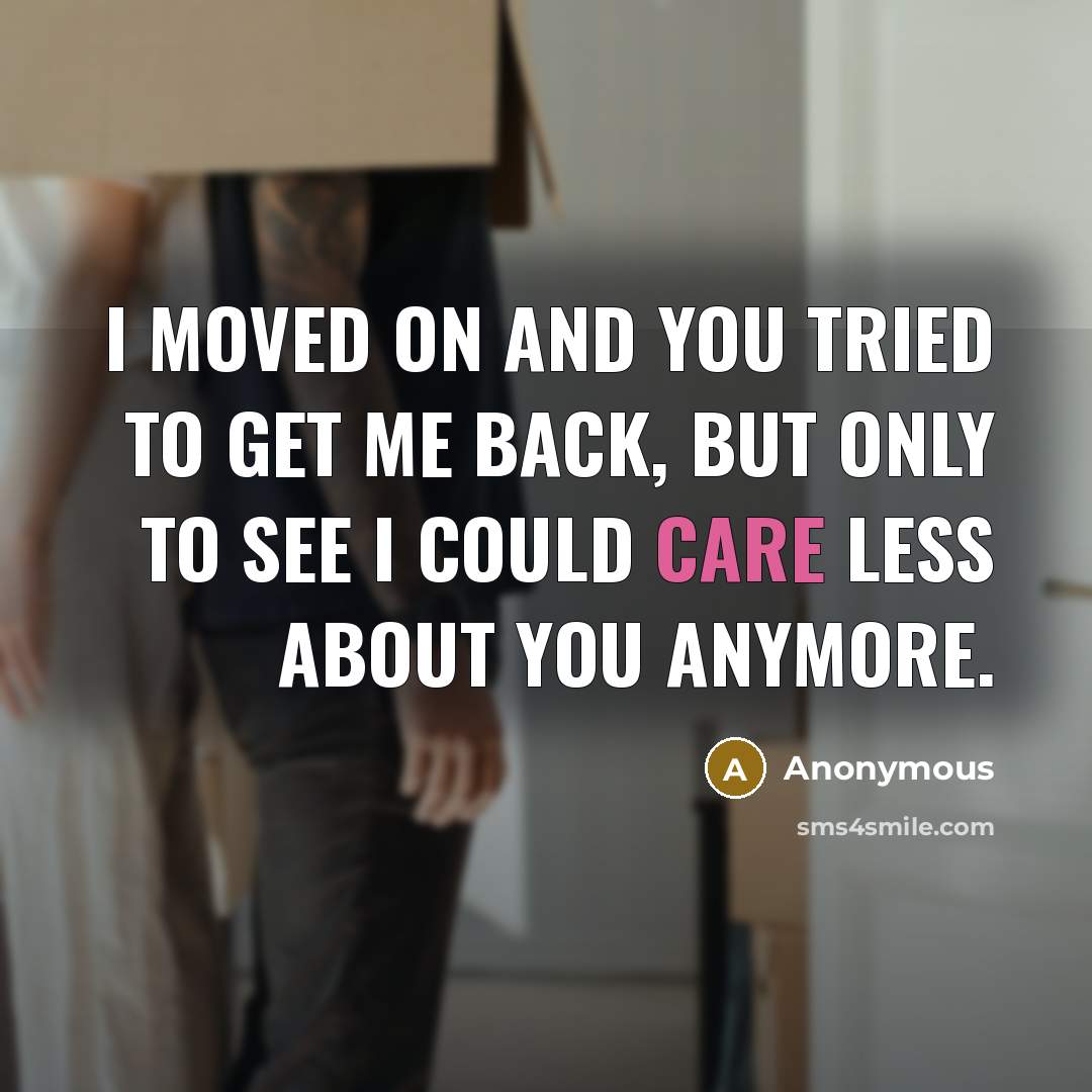 “I moved on and you tried to get me back, but only to see I could care less about you anymore.” quote by Anonymous