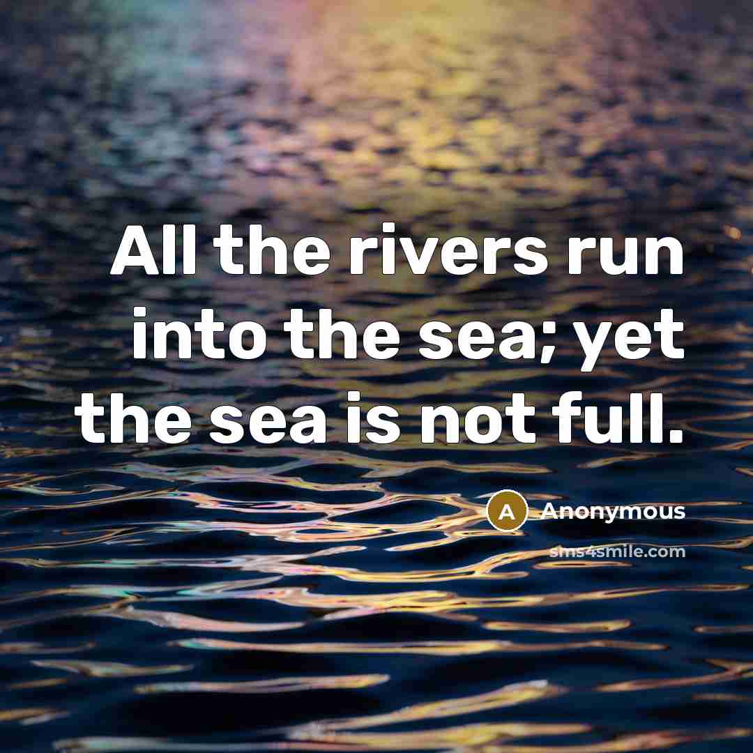 “All the rivers run into the sea; yet the sea is not full.” quote by Anonymous
