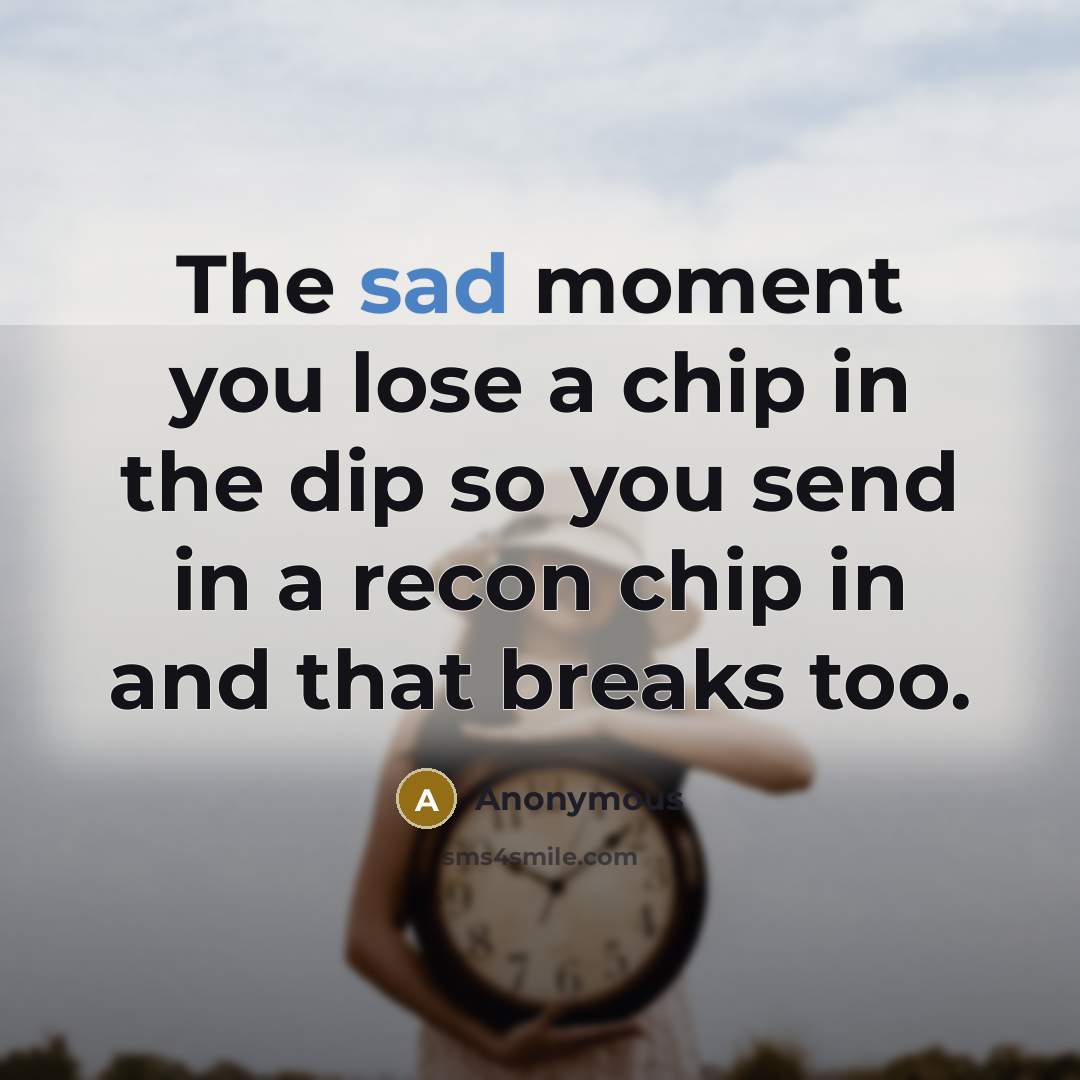 “The sad moment you lose a chip in the dip so you send in a recon chip in and that breaks too.” quote by Anonymous