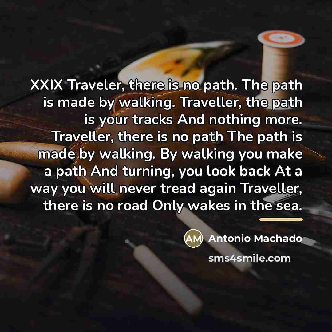 “XXIX Traveler, there is no path. The path is made…” quote by Antonio Machado