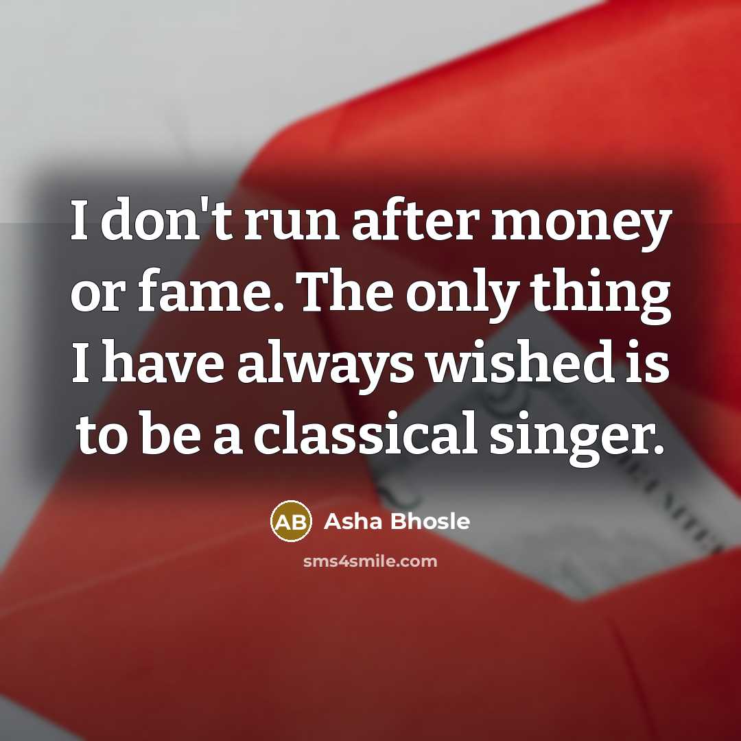 “I don't run after money or fame. The only thing…” quote by Asha Bhosle