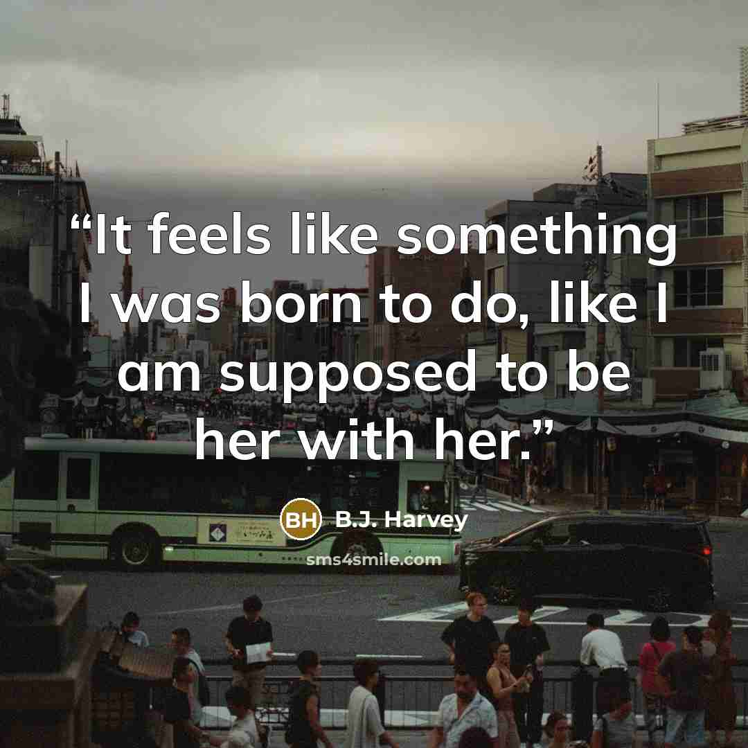 “It feels like something I was born to do, like I am supposed to be her with her.” quote by B.J. Harvey