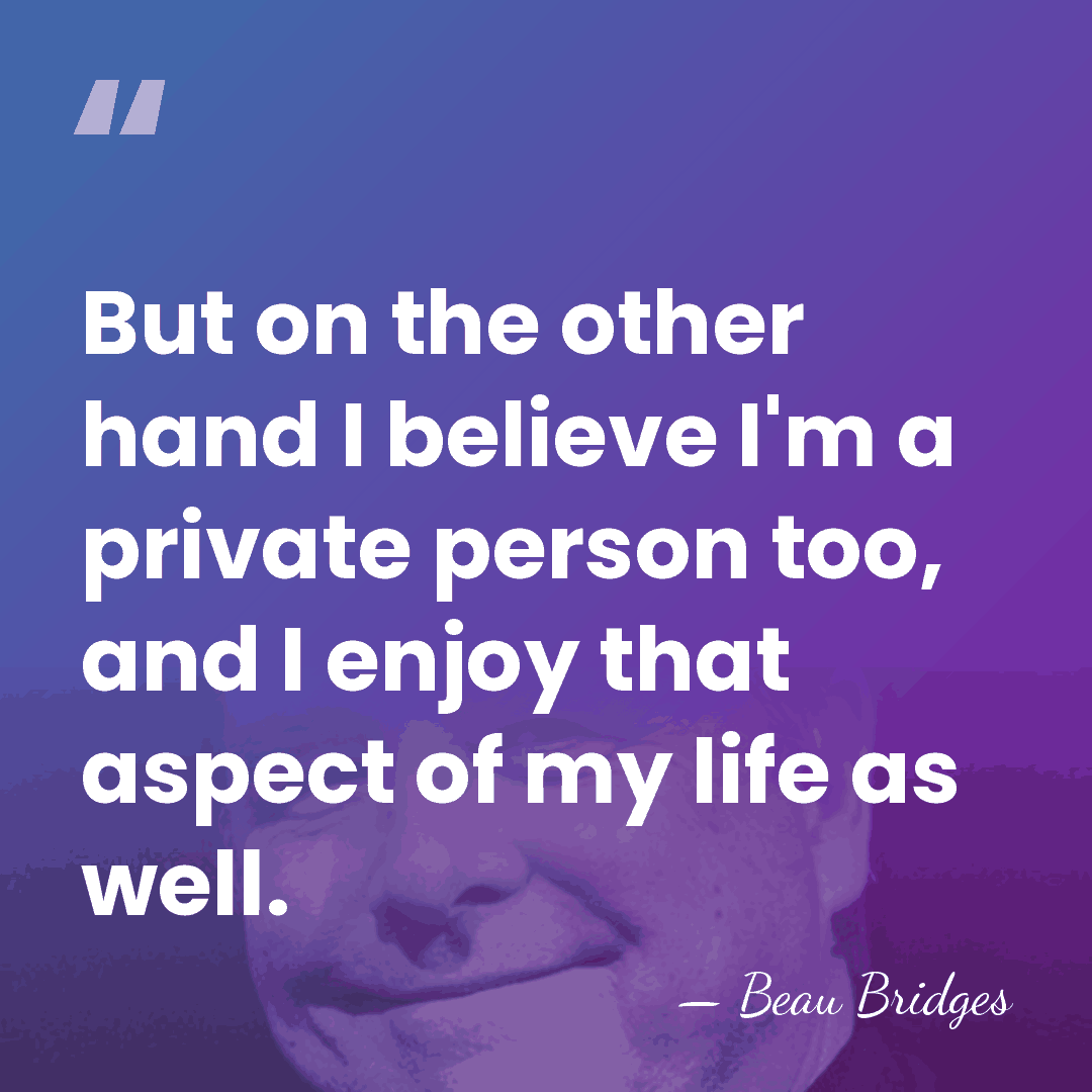 But on the other hand I believe I'm a private person too,&hellip; - Beau Bridges
