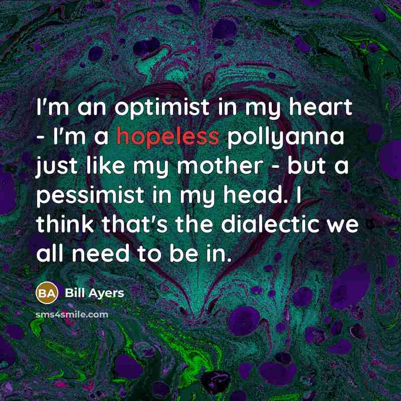 “I'm an optimist in my heart - I'm a hopeless…” quote by Bill Ayers