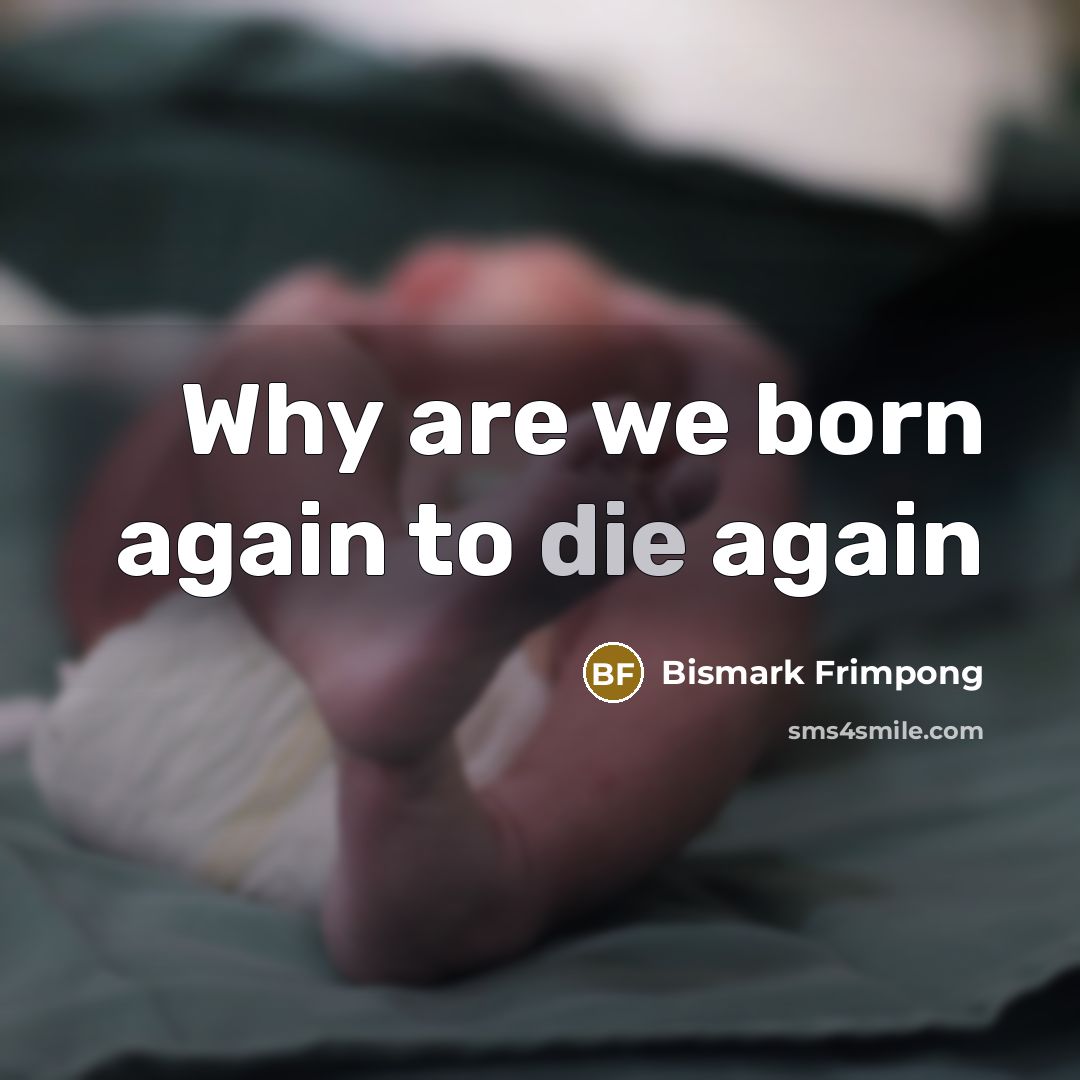 “Why are we born again to die again…” quote by Bismark Frimpong