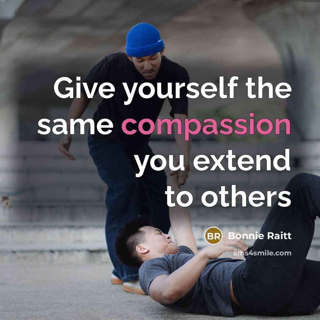 “Give yourself the same compassion you extend to others…” quote by Bonnie Raitt