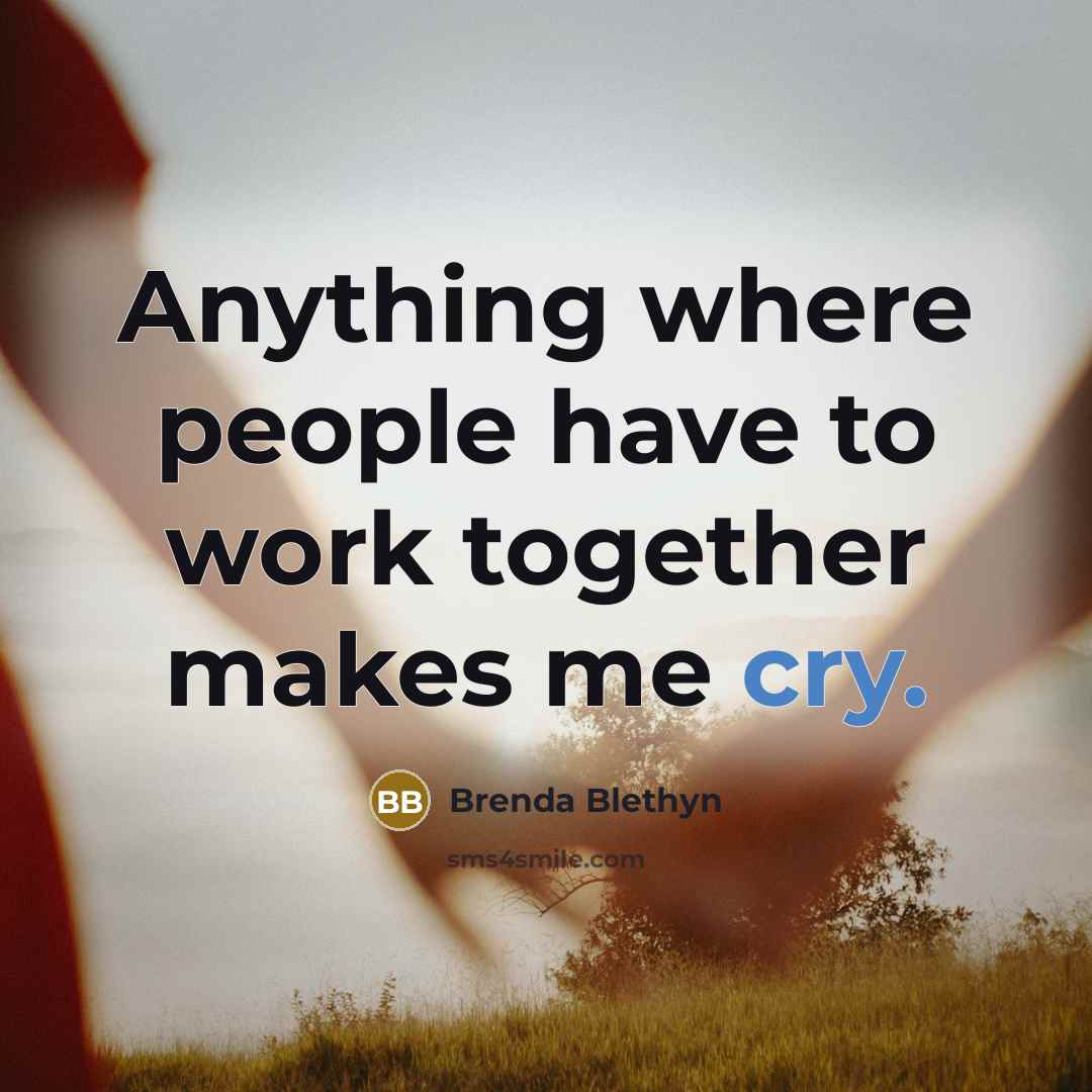 “Anything where people have to work together makes me cry.…” quote by Brenda Blethyn