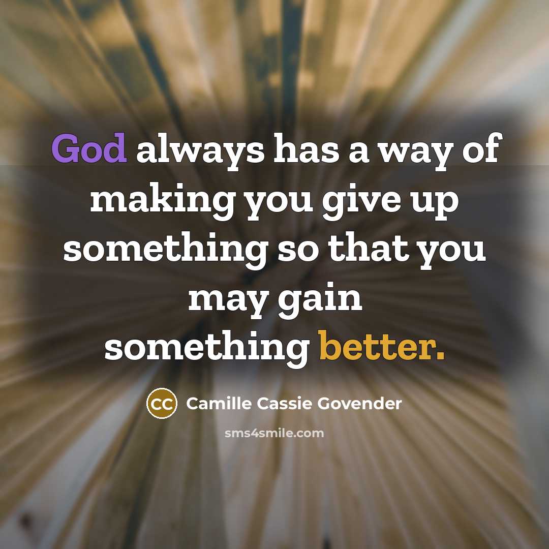 “God always has a way of making you give up something so that you may gain something better.” quote by Camille Cassie Govender