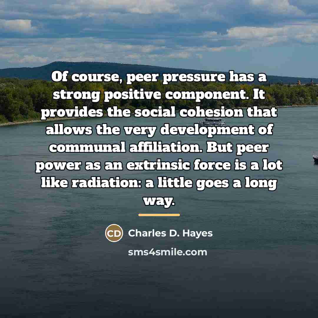 “Of course, peer pressure has a strong positive component. It…” quote by Charles D. Hayes