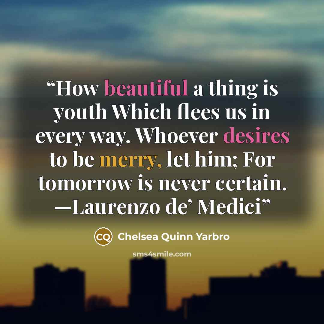 “How beautiful a thing is youth Which flees us in every way. Whoever desires to be merry, let him; For tomorrow is never certain. —Laurenzo de’ Medici” quote by Chelsea Quinn Yarbro