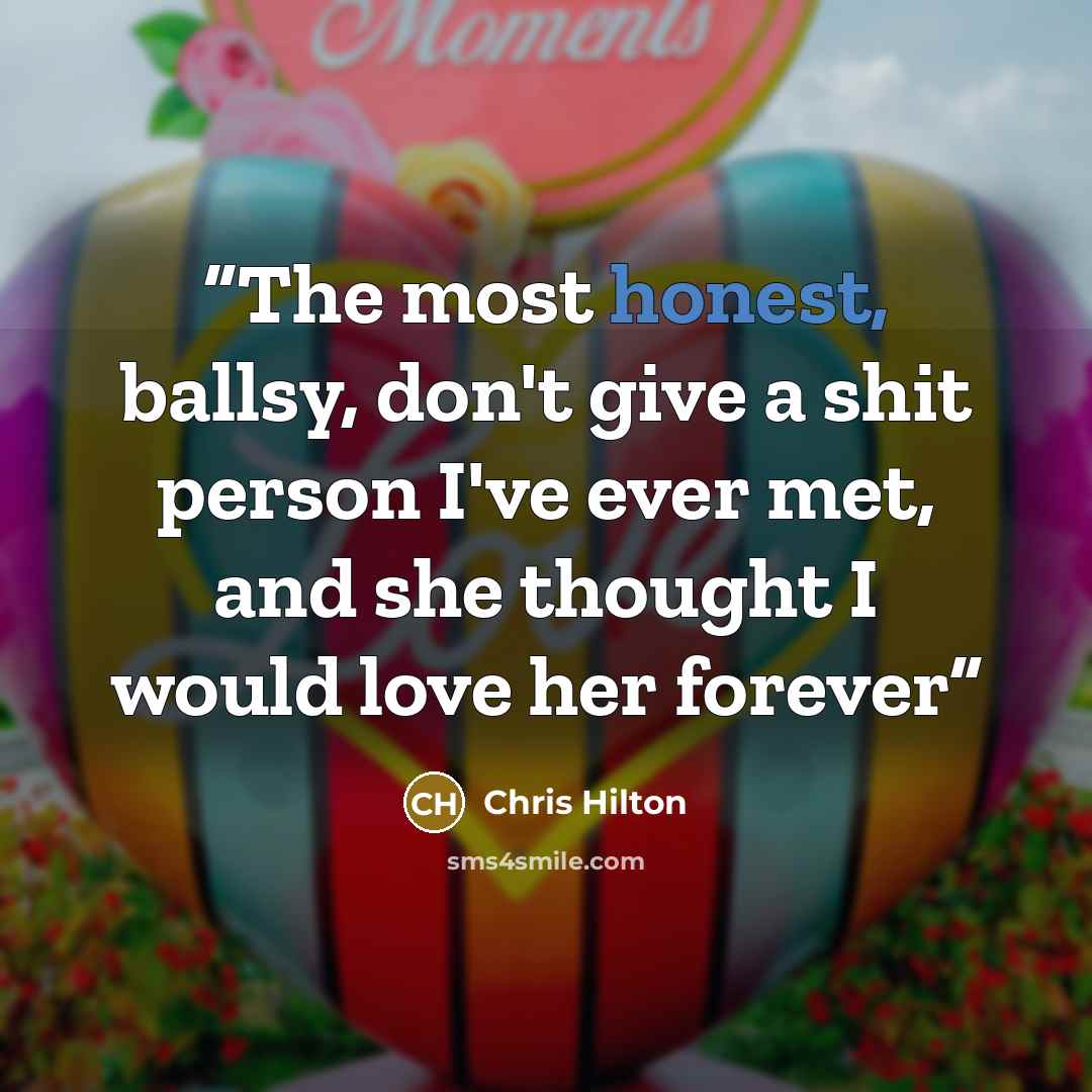“The most honest, ballsy, don't give a shit person I've ever met, and she thought I would love her forever” quote by Chris Hilton