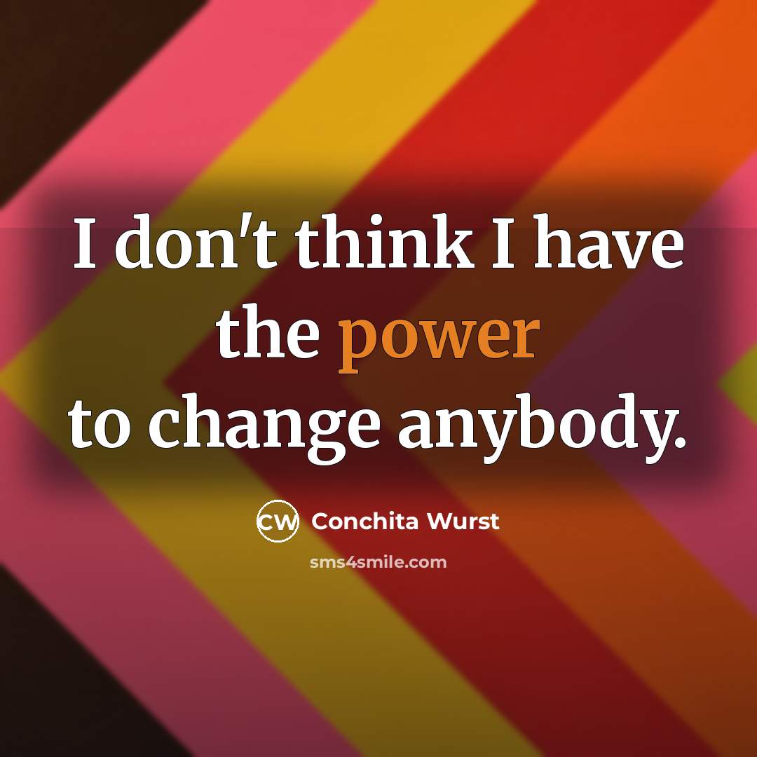 “I don't think I have the power to change anybody.…” quote by Conchita Wurst