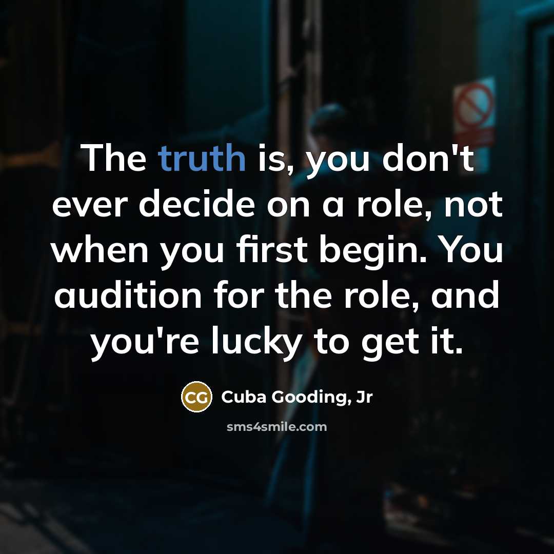 “The truth is, you don't ever decide on a role, not when you first begin. You audition for the role, and you're lucky to get it.” quote by Cuba Gooding, Jr