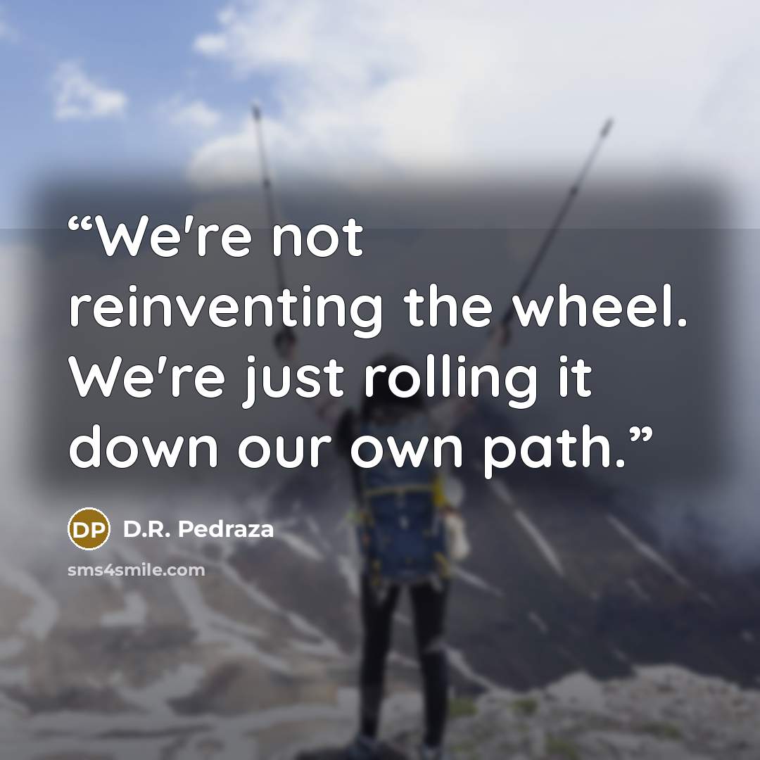“We're not reinventing the wheel. We're just rolling it down our own path.” quote by D.R. Pedraza