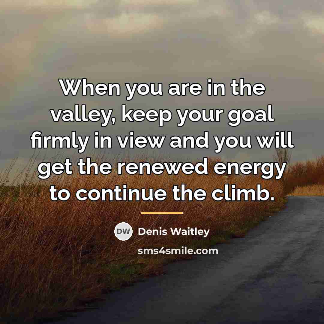 “When you are in the valley, keep your goal firmly…” quote by Denis Waitley